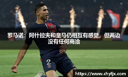 罗马诺：阿什拉夫和皇马仍相互有感觉，但两边没有任何商洽
